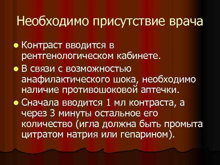 Необходимо присутствие врача l Контраст вводится в рентгенологическом кабинете. l В связи с возможностью