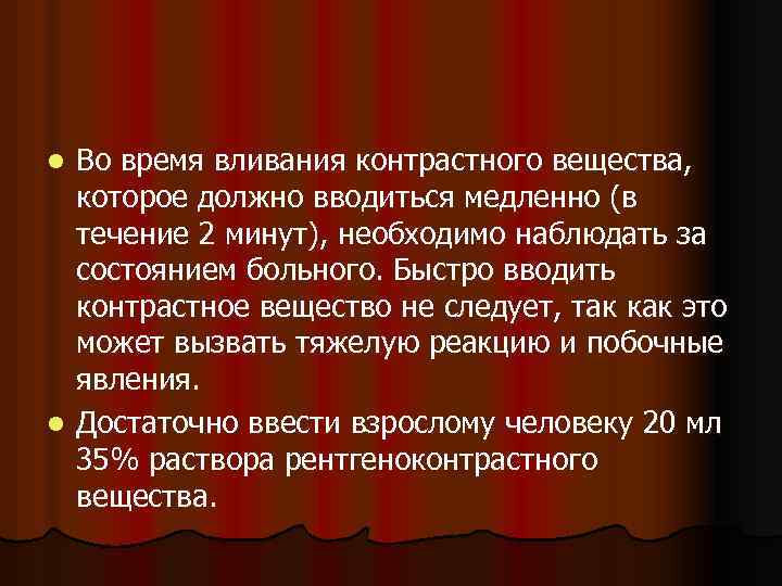Во время вливания контрастного вещества, которое должно вводиться медленно (в течение 2 минут), необходимо