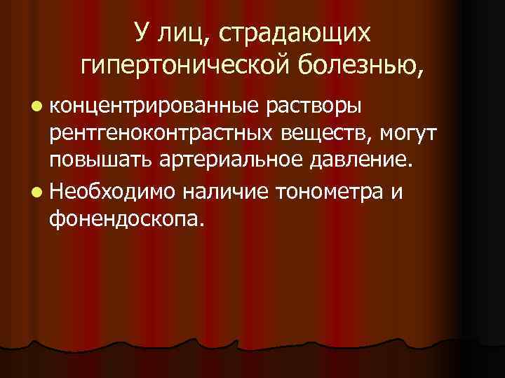 У лиц, страдающих гипертонической болезнью, l концентрированные растворы рентгеноконтрастных веществ, могут повышать артериальное давление.