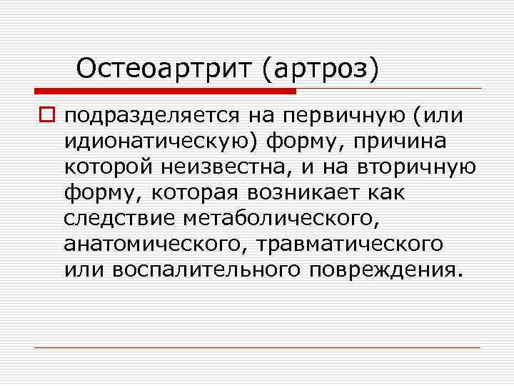 Остеоартрит (артроз) o подразделяется на первичную (или идионатическую) форму, причина которой неизвестна, и на