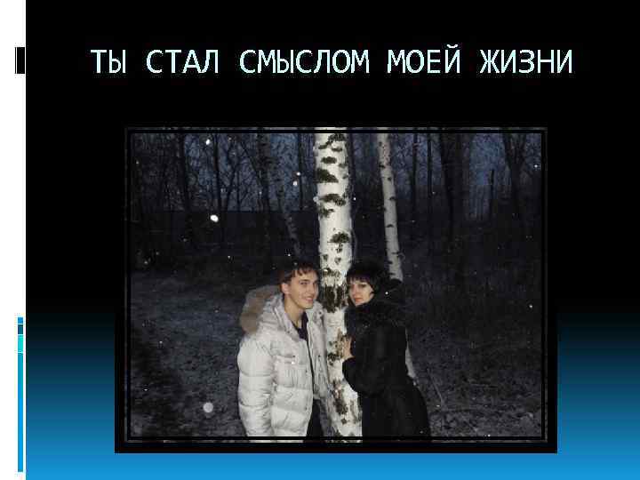 ТЫ СТАЛ СМЫСЛОМ МОЕЙ ЖИЗНИ 