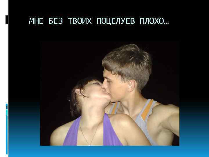 МНЕ БЕЗ ТВОИХ ПОЦЕЛУЕВ ПЛОХО… 