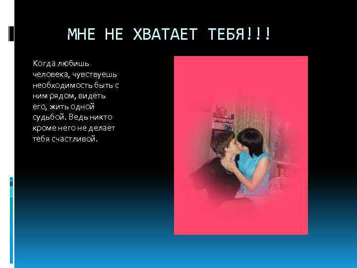 МНЕ НЕ ХВАТАЕТ ТЕБЯ!!! Когда любишь человека, чувствуешь необходимость быть с ним рядом, видеть