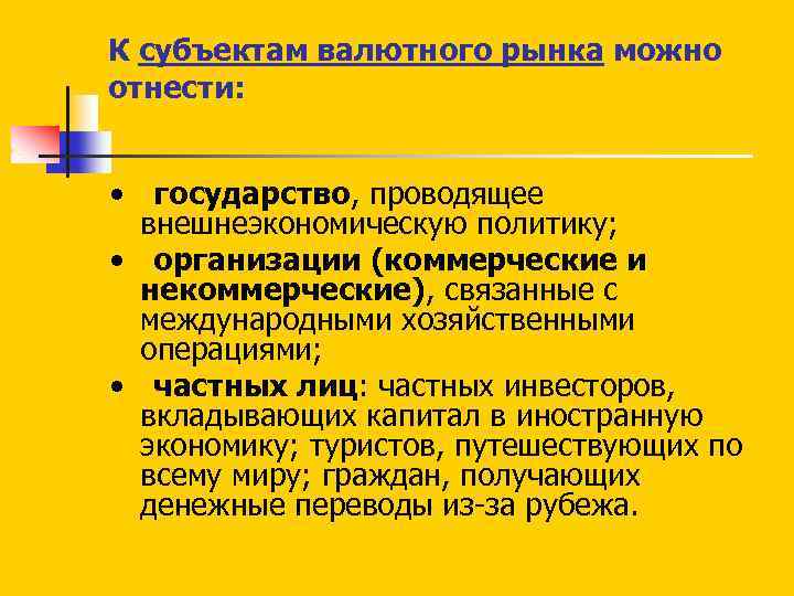 К субъектам валютного рынка можно отнести: • государство, проводящее внешнеэкономическую политику; • организации (коммерческие