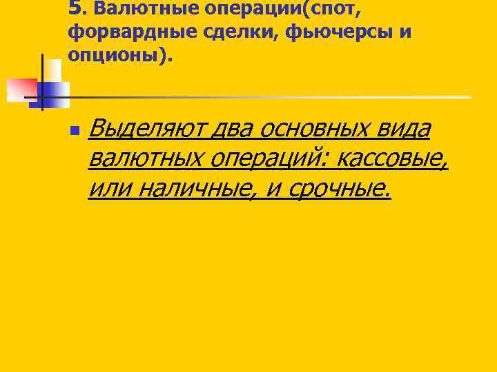 5. Валютные операции(спот, форвардные сделки, фьючерсы и опционы). n Выделяют два основных вида валютных