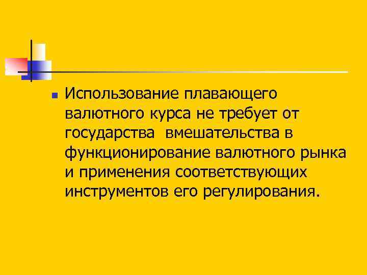 n Использование плавающего валютного курса не требует от государства вмешательства в функционирование валютного рынка