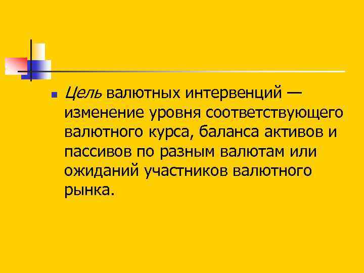 n Цель валютных интервенций — изменение уровня соответствующего валютного курса, баланса активов и пассивов