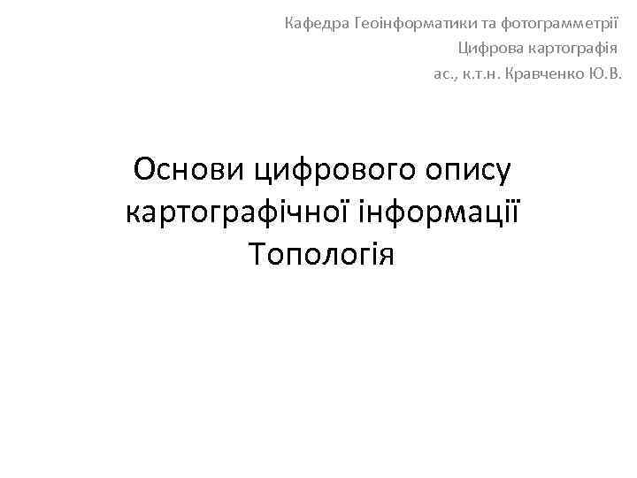 Кафедра Геоінформатики та фотограмметрії Цифрова картографія ас. , к. т. н. Кравченко Ю. В.