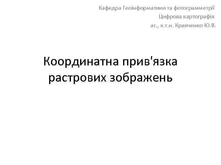 Кафедра Геоінформатики та фотограмметрії Цифрова картографія ас. , к. т. н. Кравченко Ю. В.