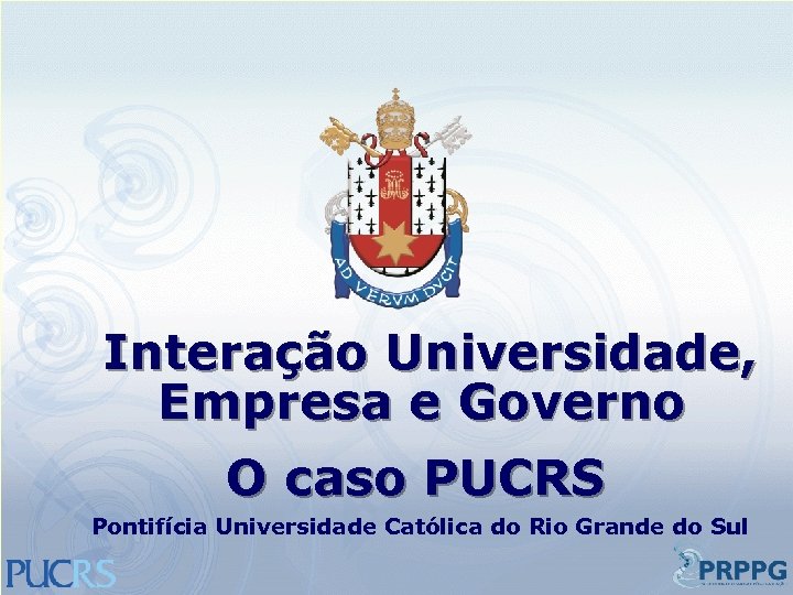 Interação Universidade, Empresa e Governo O caso PUCRS Pontifícia Universidade Católica do Rio Grande