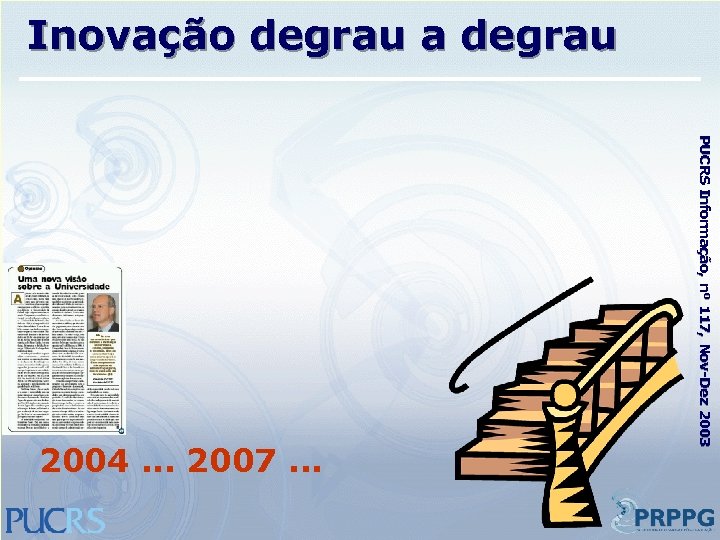 Inovação degrau a degrau PUCRS Informação, nº 117, Nov-Dez 2003 2004. . . 2007.