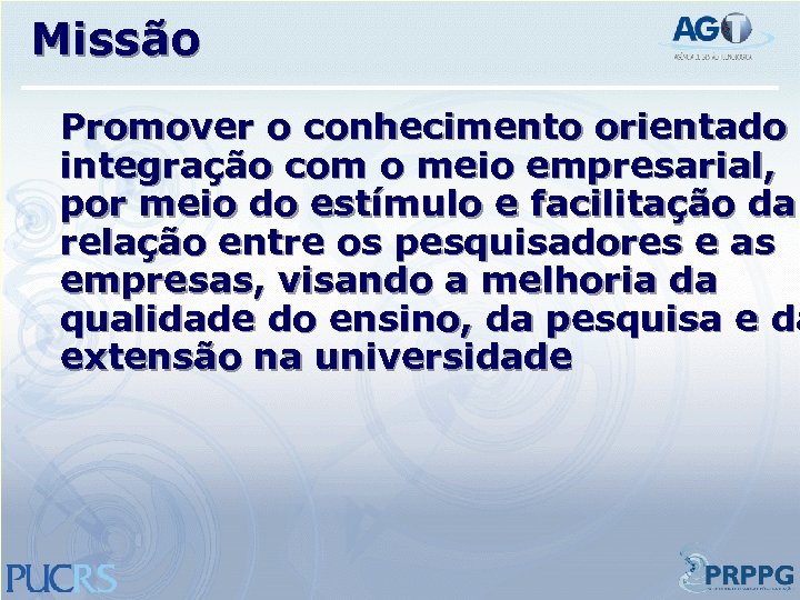 Missão Promover o conhecimento orientado à integração com o meio empresarial, por meio do