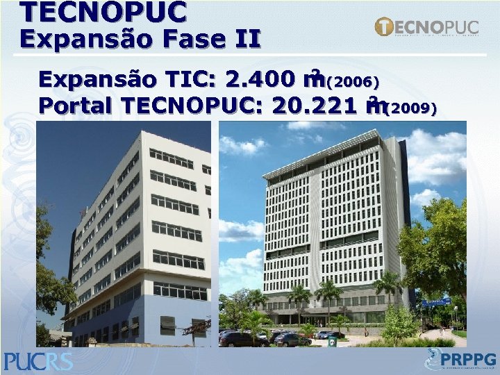 TECNOPUC Expansão Fase II 2 Expansão TIC: 2. 400 m(2006) 2 (2009) Portal TECNOPUC: