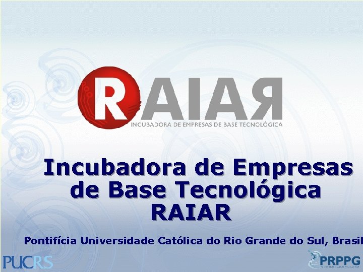 Incubadora de Empresas de Base Tecnológica RAIAR Pontifícia Universidade Católica do Rio Grande do