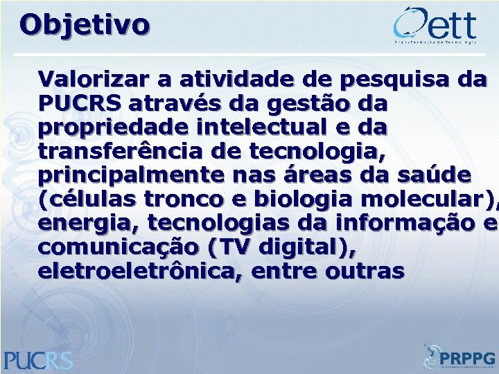 Objetivo Valorizar a atividade de pesquisa da PUCRS através da gestão da propriedade intelectual