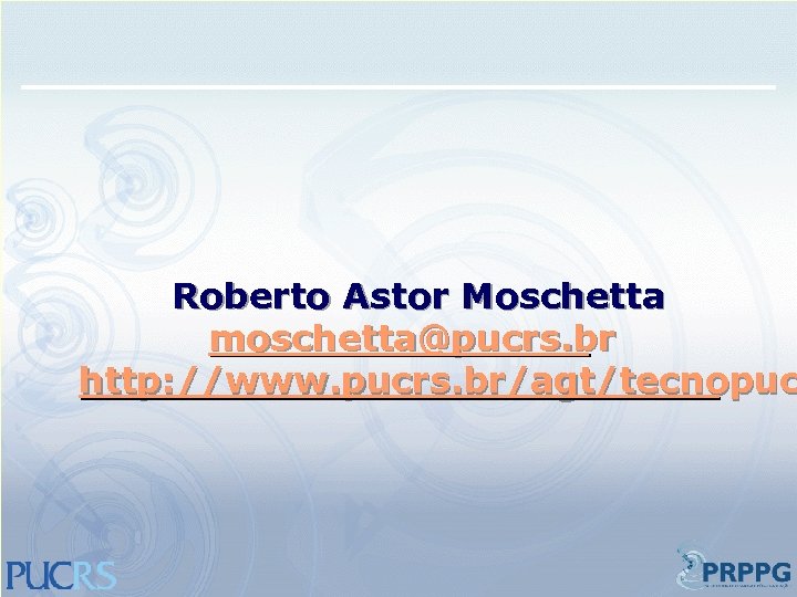 Roberto Astor Moschetta moschetta@pucrs. br http: //www. pucrs. br/agt/tecnopuc 