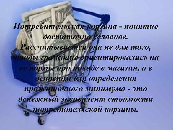 Потребительская корзина - понятие достаточно условное. Рассчитывается она не для того, чтобы граждане ориентировались
