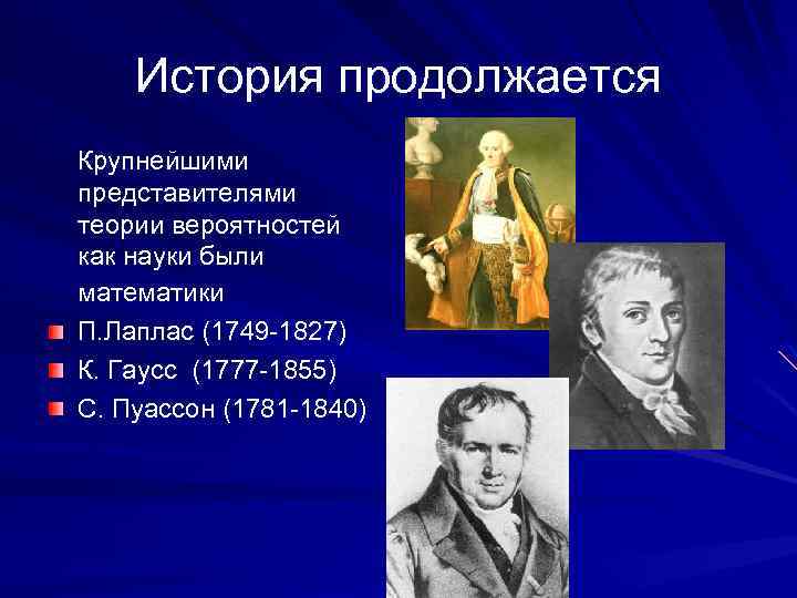 История продолжается Крупнейшими представителями теории вероятностей как науки были математики П. Лаплас (1749 -1827)