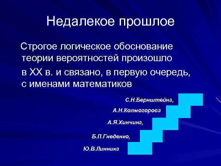 Недалекое прошлое Строгое логическое обоснование теории вероятностей произошло в XX в. и связано, в