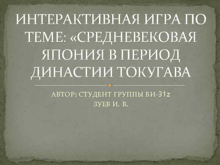 ИНТЕРАКТИВНАЯ ИГРА ПО ТЕМЕ: «СРЕДНЕВЕКОВАЯ ЯПОНИЯ В ПЕРИОД ДИНАСТИИ ТОКУГАВА АВТОР: СТУДЕНТ ГРУППЫ БИ-31