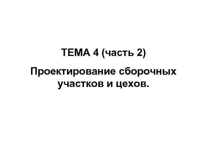 ТЕМА 4 (часть 2) Проектирование сборочных участков и цехов. 