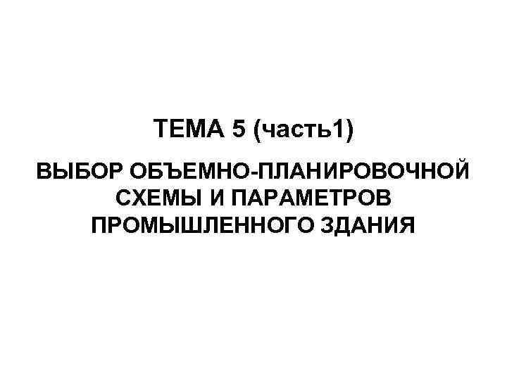 ТЕМА 5 (часть1) ВЫБОР ОБЪЕМНО-ПЛАНИРОВОЧНОЙ СХЕМЫ И ПАРАМЕТРОВ ПРОМЫШЛЕННОГО ЗДАНИЯ 