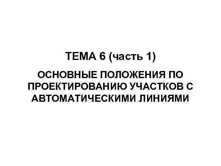 ТЕМА 6 (часть 1) ОСНОВНЫЕ ПОЛОЖЕНИЯ ПО ПРОЕКТИРОВАНИЮ УЧАСТКОВ С АВТОМАТИЧЕСКИМИ ЛИНИЯМИ 