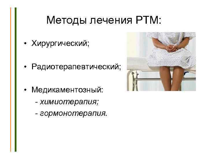 Методы лечения РТМ: • Хирургический; • Радиотерапевтический; • Медикаментозный: - химиотерапия; - гормонотерапия. 