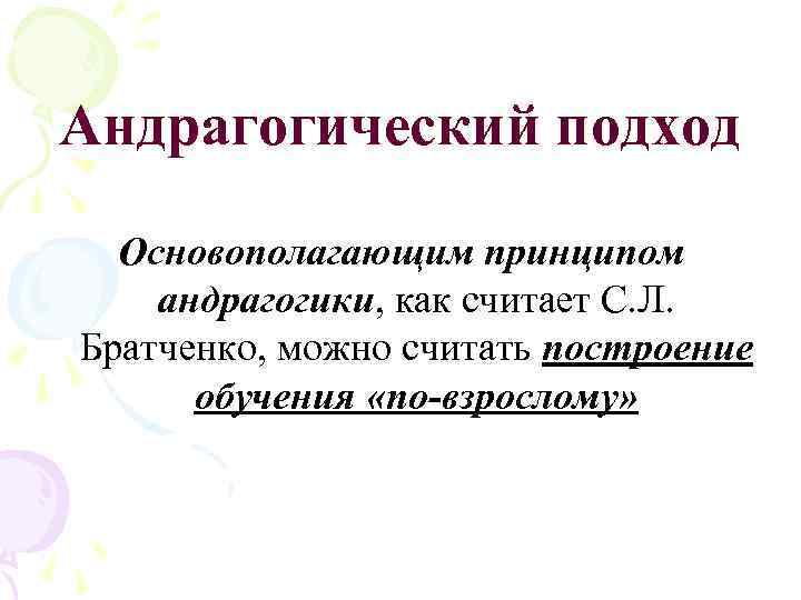Андрагогический подход Основополагающим принципом андрагогики, как считает С. Л. Братченко, можно считать построение обучения