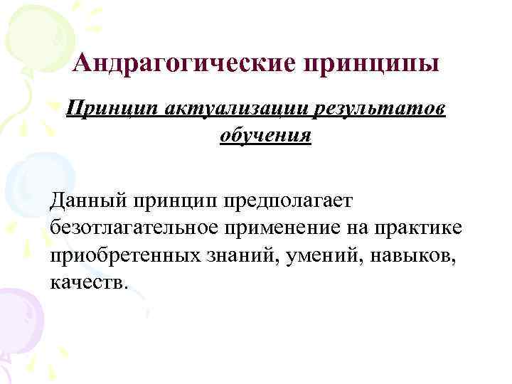 Андрагогические принципы Принцип актуализации результатов обучения Данный принцип предполагает безотлагательное применение на практике приобретенных