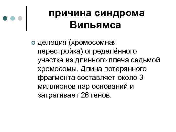 причина синдрома Вильямса ¢ делеция (хромосомная перестройка) определённого участка из длинного плеча седьмой хромосомы.