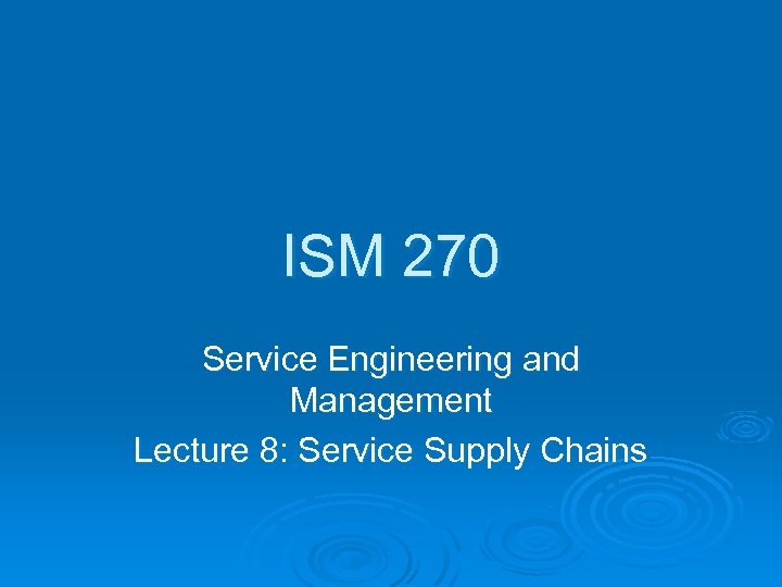ISM 270 Service Engineering and Management Lecture 8: Service Supply Chains 
