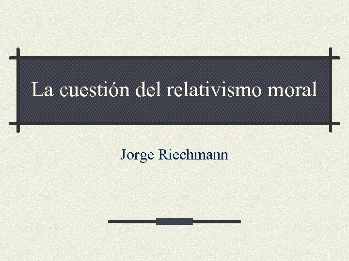 La cuestión del relativismo moral Jorge Riechmann 
