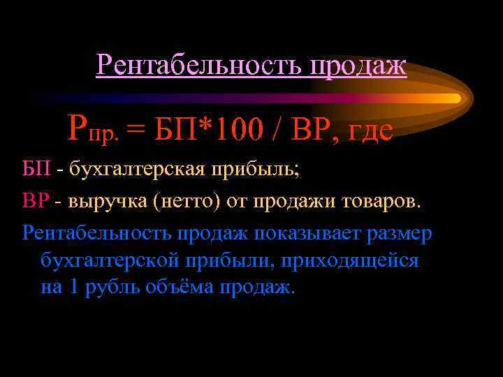 Рентабельность продаж Рпр. = БП*100 / ВР, где БП - бухгалтерская прибыль; ВР -