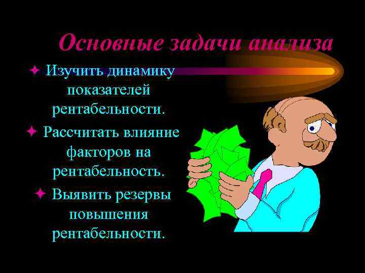 Основные задачи анализа ö Изучить динамику показателей рентабельности. ö Рассчитать влияние факторов на рентабельность.