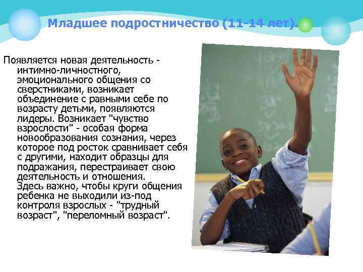 Младшее подростничество (11 -14 лет). Появляется новая деятельность - интимно-личностного, эмоционального общения со сверстниками,