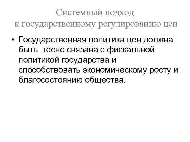 Системный подход к государственному регулированию цен • Государственная политика цен должна быть тесно связана