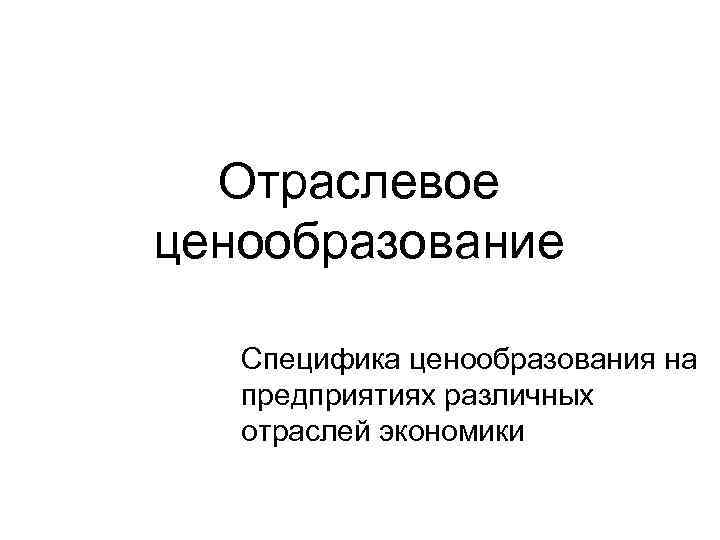 Отраслевое ценообразование Специфика ценообразования на предприятиях различных отраслей экономики 