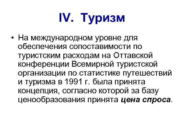 IV. Туризм • На международном уровне для обеспечения сопоставимости по туристским расходам на Оттавской