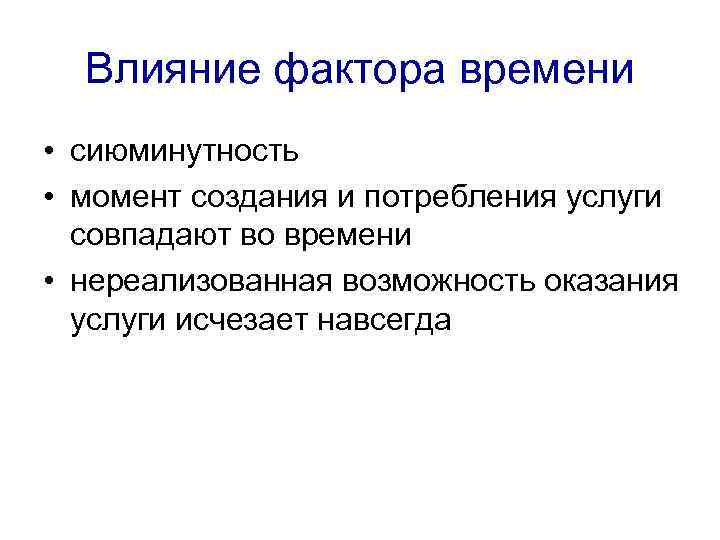 Влияние фактора времени • сиюминутность • момент создания и потребления услуги совпадают во времени