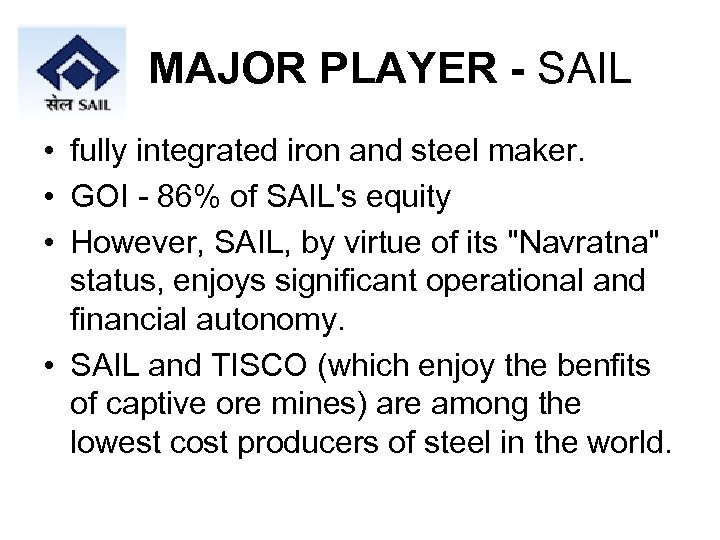 MAJOR PLAYER - SAIL • fully integrated iron and steel maker. • GOI -