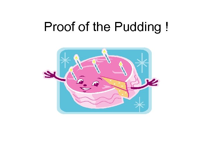 Proof of the Pudding ! 