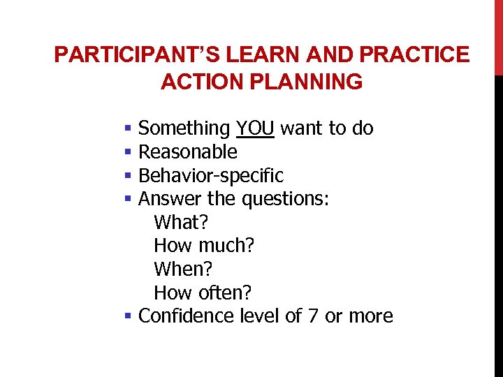 PARTICIPANT’S LEARN AND PRACTICE ACTION PLANNING Something YOU want to do Reasonable Behavior-specific Answer