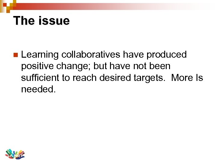The issue n Learning collaboratives have produced positive change; but have not been sufficient