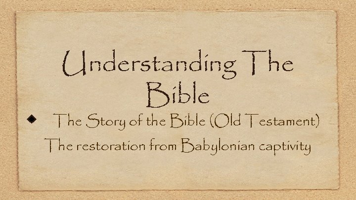 Understanding The Bible The Story of the Bible (Old Testament) The restoration from Babylonian