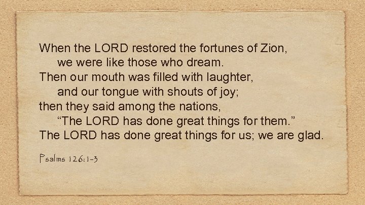 When the LORD restored the fortunes of Zion, we were like those who dream.