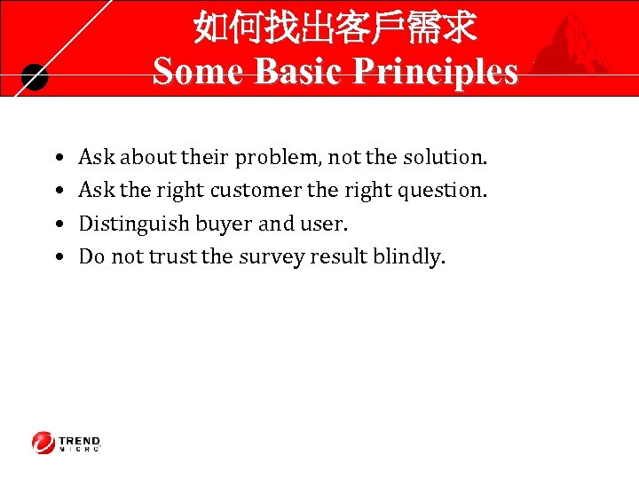 如何找出客戶需求 Some Basic Principles • • Ask about their problem, not the solution. Ask