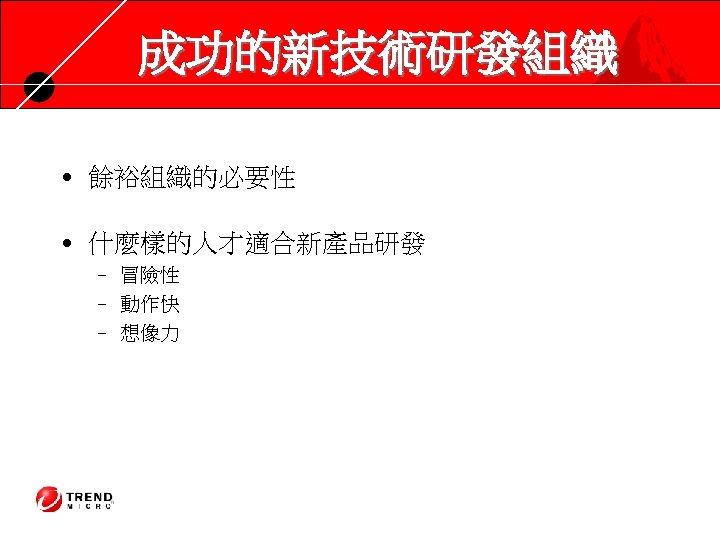 成功的新技術研發組織 • 餘裕組織的必要性 • 什麼樣的人才適合新產品研發 – 冒險性 – 動作快 – 想像力 