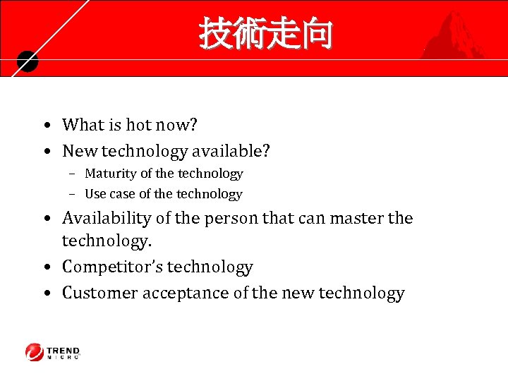 技術走向 • What is hot now? • New technology available? – Maturity of the