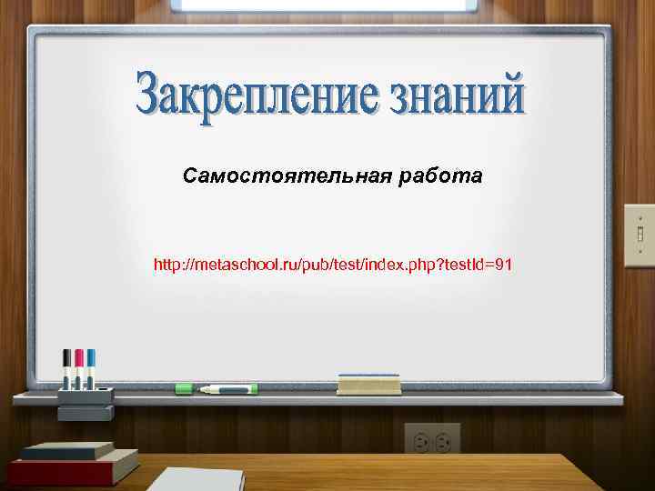 Самостоятельная работа http: //metaschool. ru/pub/test/index. php? test. Id=91 